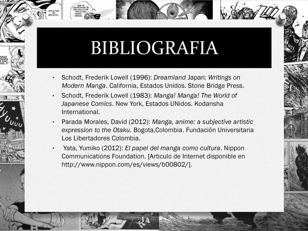 BIBLIOGRAFIA Schodt, Frederik Lowell (1996): Dreamland Japan: Writings on Modern Manga. California, Estados Unidos. Stone Bridge Press.