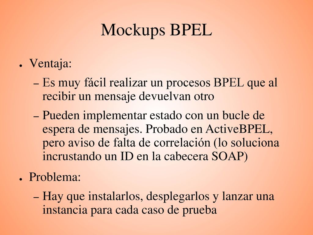 Mockups BPEL Ventaja: Es muy fácil realizar un procesos BPEL que al recibir un mensaje devuelvan otro.