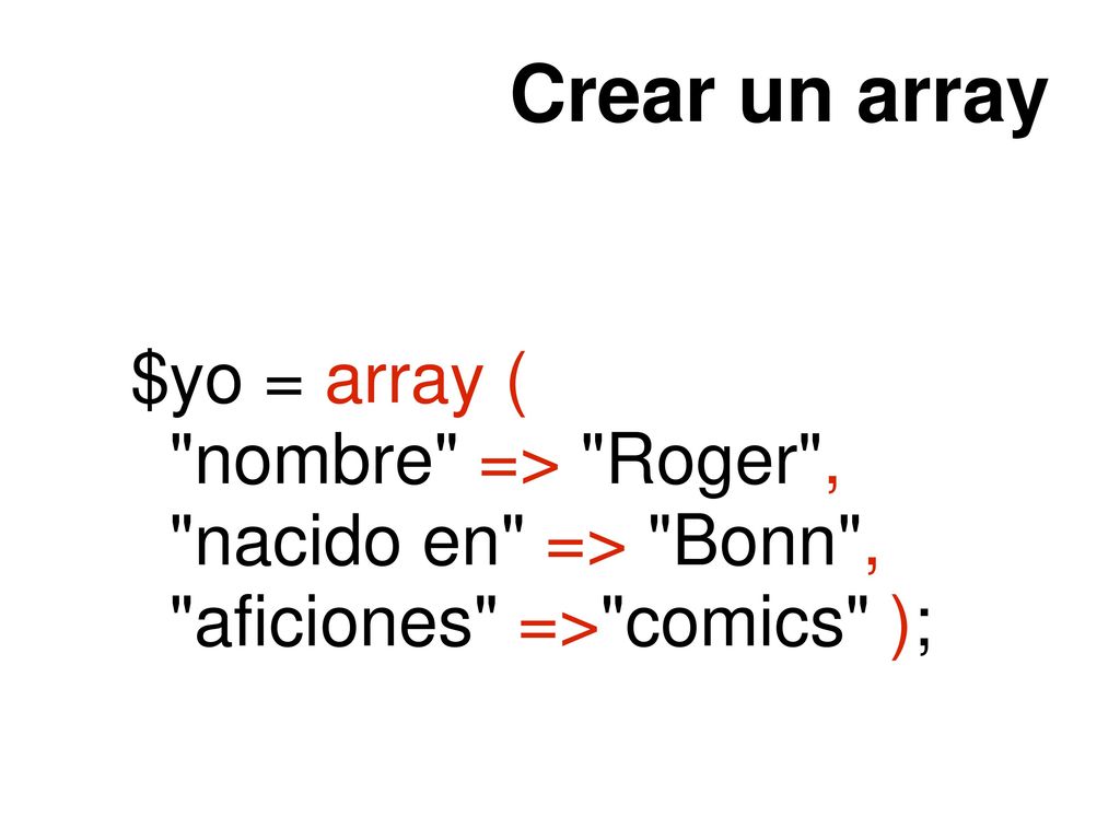 Crear un array $yo = array ( nombre => Roger ,