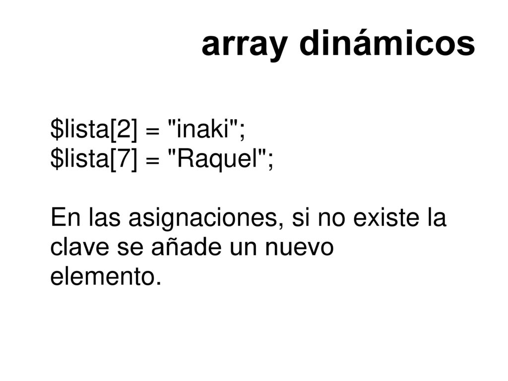 array dinámicos $lista[2] = inaki ; $lista[7] = Raquel ;