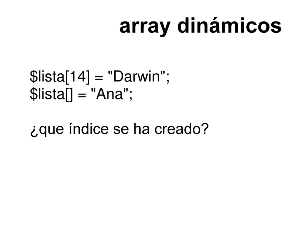 array dinámicos $lista[14] = Darwin ; $lista[] = Ana ;