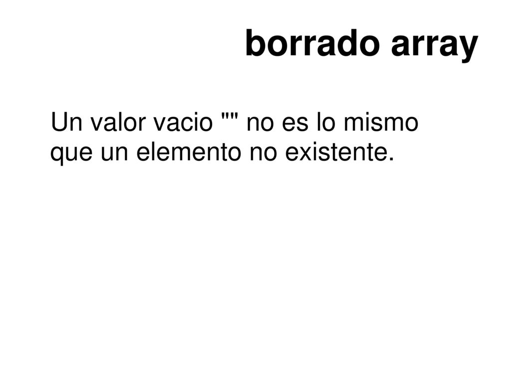 borrado array Un valor vacio no es lo mismo que un elemento no existente.
