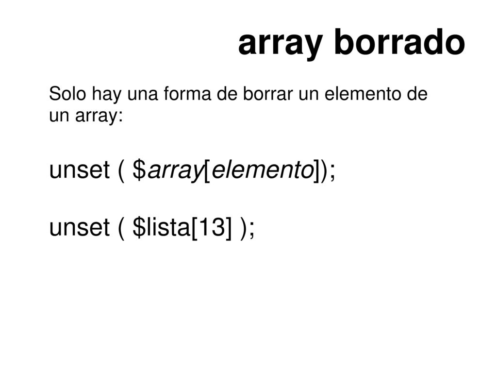 array borrado unset ( $array[elemento]); unset ( $lista[13] );