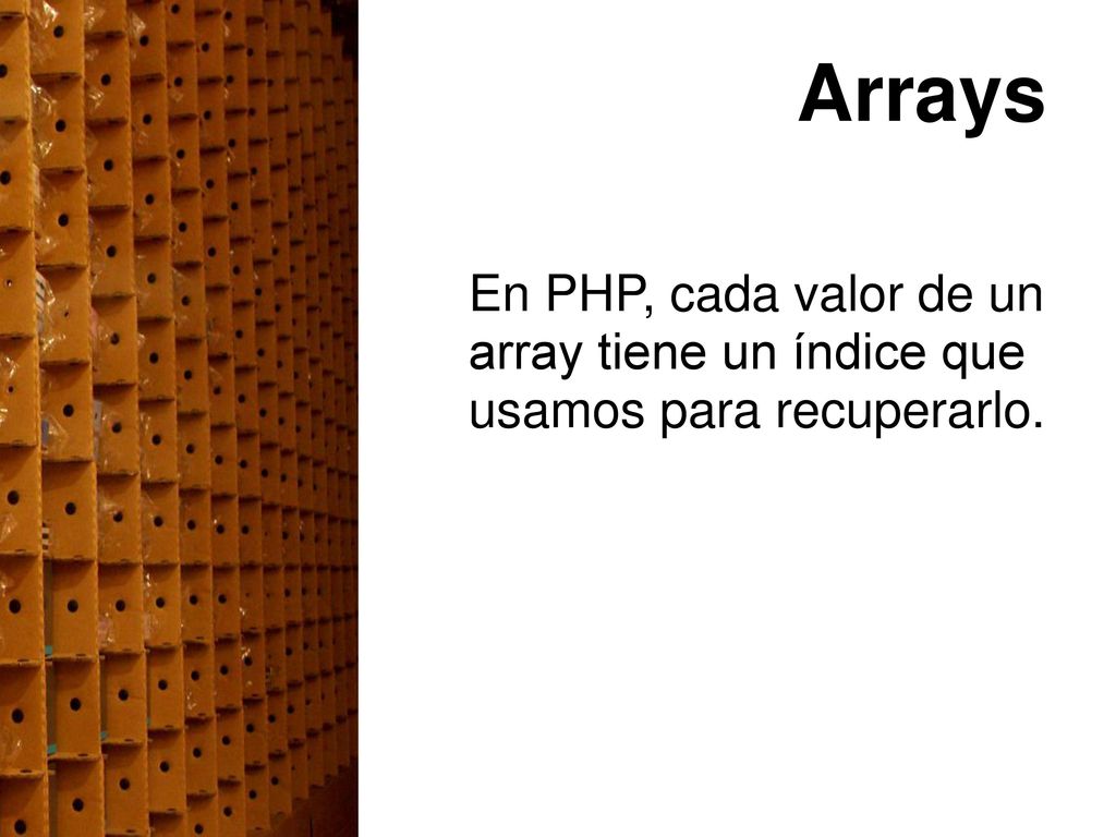 Arrays En PHP, cada valor de un array tiene un índice que usamos para recuperarlo.