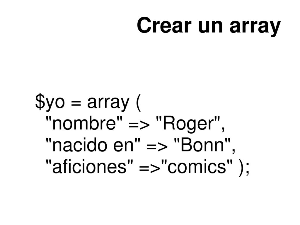 Crear un array $yo = array ( nombre => Roger ,