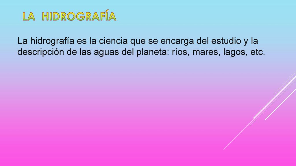 La hidrografía La hidrografía es la ciencia que se encarga del estudio y la descripción de las aguas del planeta: ríos, mares, lagos, etc.