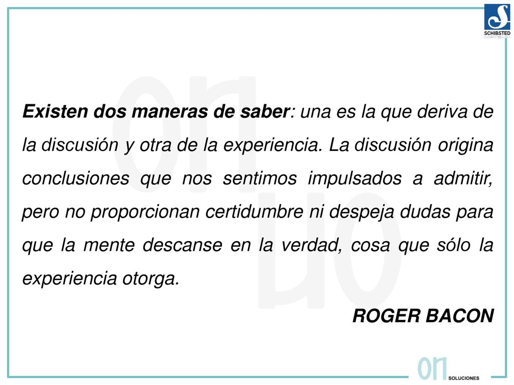 Existen dos maneras de saber: una es la que deriva de la discusión y otra de la experiencia.
