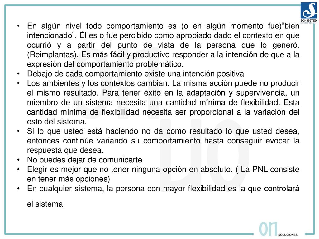 En algún nivel todo comportamiento es (o en algún momento fue) bien intencionado . Él es o fue percibido como apropiado dado el contexto en que ocurrió y a partir del punto de vista de la persona que lo generó. (Reimplantas). Es más fácil y productivo responder a la intención de que a la expresión del comportamiento problemático.