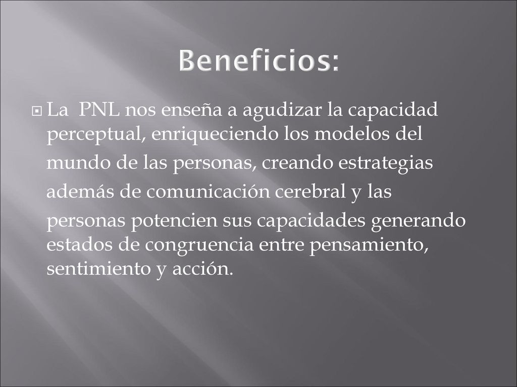 Beneficios: La PNL nos enseña a agudizar la capacidad perceptual, enriqueciendo los modelos del. mundo de las personas, creando estrategias.