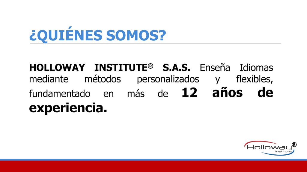 ¿QUIÉNES SOMOS HOLLOWAY INSTITUTE® S.A.S. Enseña Idiomas mediante métodos personalizados y flexibles, fundamentado en más de 12 años de experiencia.