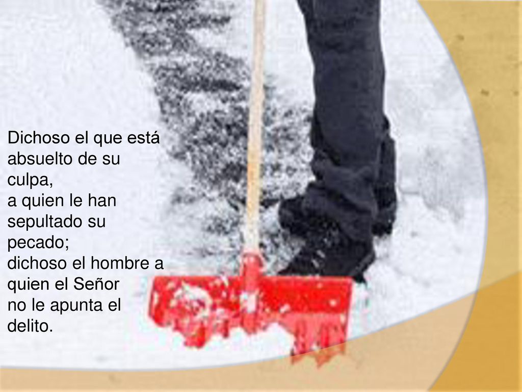 Dichoso el que está absuelto de su culpa, a quien le han sepultado su pecado; dichoso el hombre a quien el Señor no le apunta el delito.