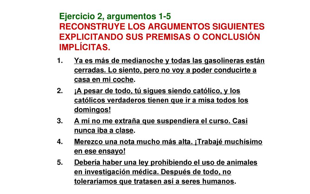 Ejercicio 2, argumentos 1-5 RECONSTRUYE LOS ARGUMENTOS SIGUIENTES EXPLICITANDO SUS PREMISAS O CONCLUSIÓN IMPLÍCITAS.