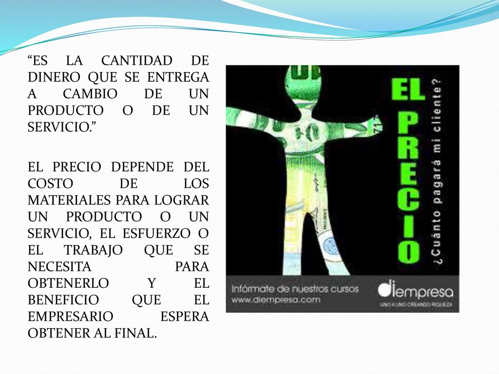 ES LA CANTIDAD DE DINERO QUE SE ENTREGA A CAMBIO DE UN PRODUCTO O DE UN SERVICIO.