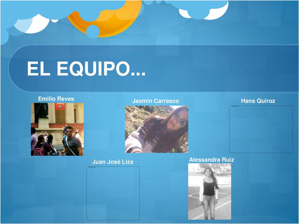 EL EQUIPO... Emilio Reves Jasmin Carrasco Hans Quiroz Alessandra Ruiz