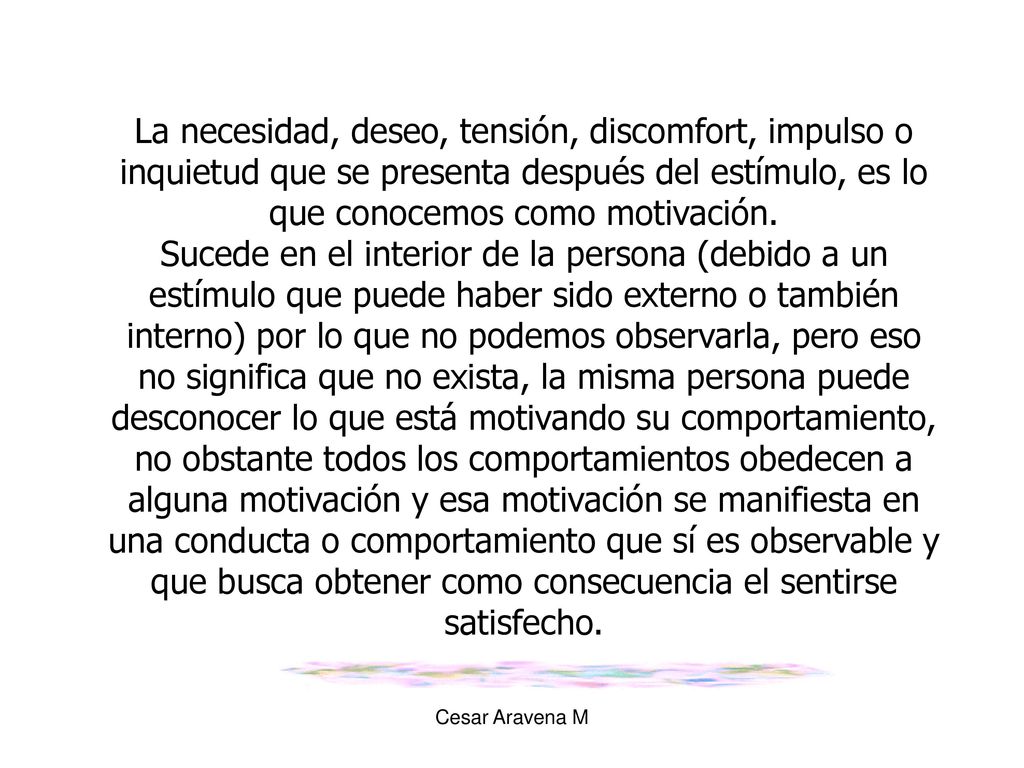 La necesidad, deseo, tensión, discomfort, impulso o inquietud que se presenta después del estímulo, es lo que conocemos como motivación.
