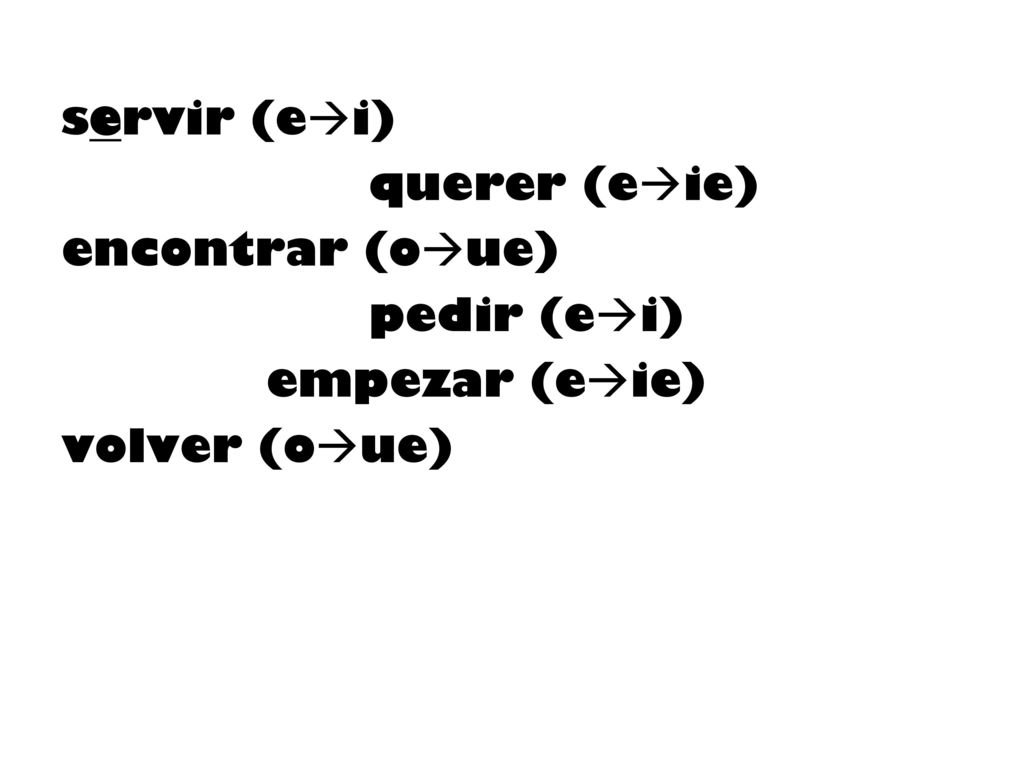 servir (ei) querer (eie) encontrar (oue) pedir (ei) empezar (eie)