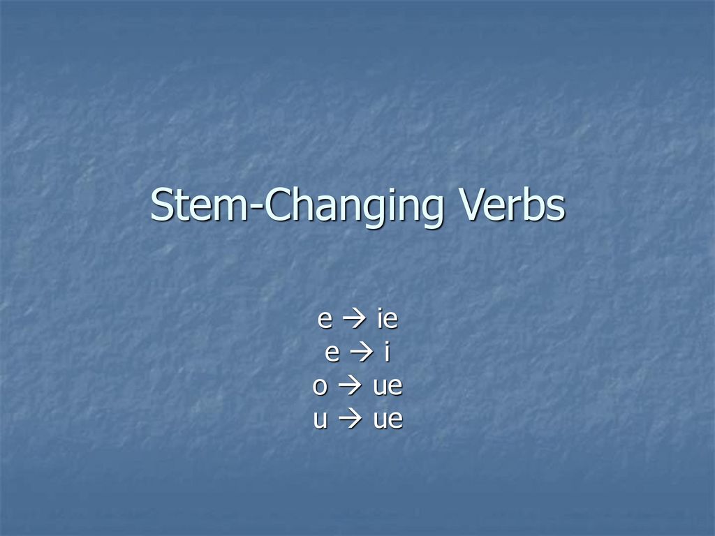 Stem-Changing Verbs e  ie e  i o  ue u  ue