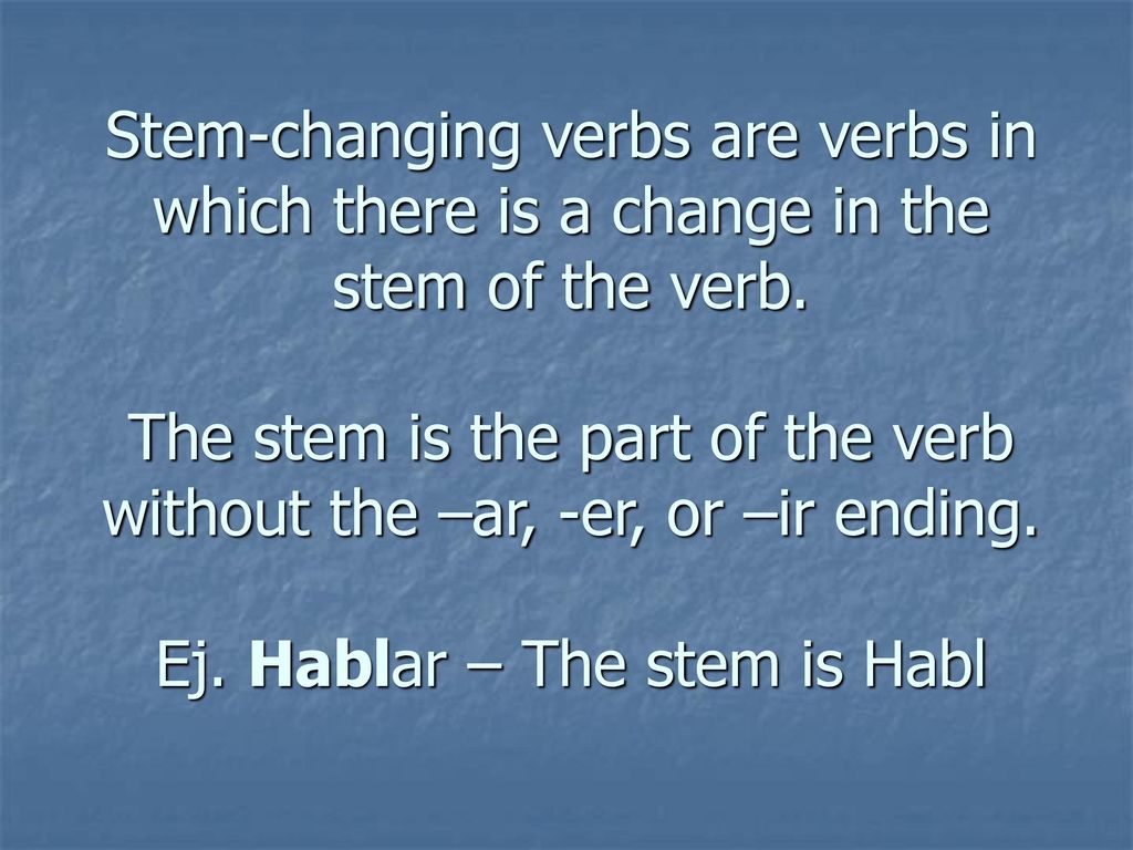 Stem-changing verbs are verbs in which there is a change in the stem of the verb.