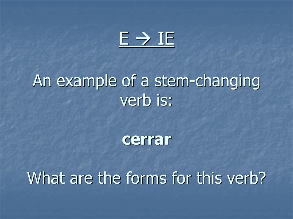 E  IE An example of a stem-changing verb is: cerrar What are the forms for this verb