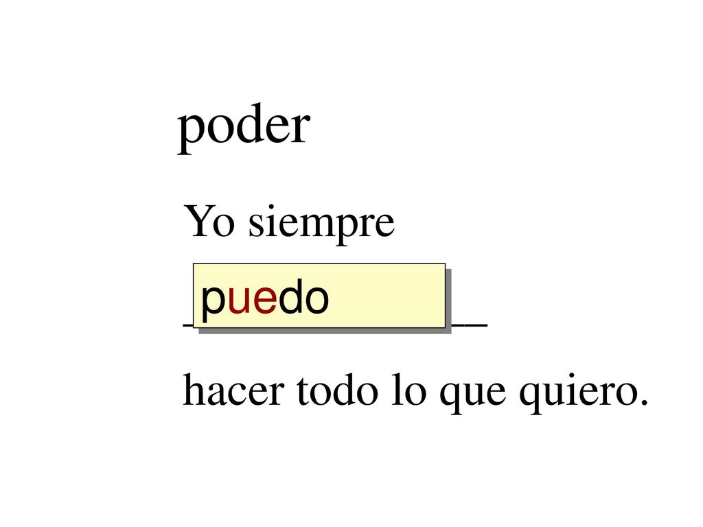 poder Yo siempre _____________ hacer todo lo que quiero. puedo