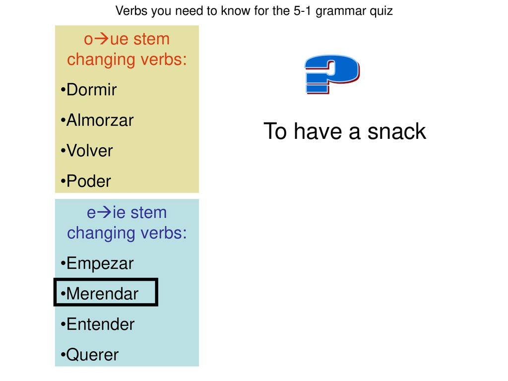To have a snack oue stem changing verbs: Dormir Almorzar Volver