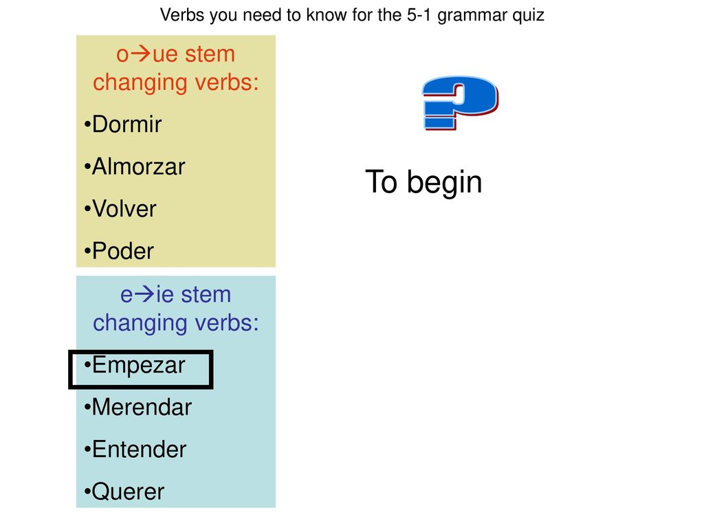 To begin oue stem changing verbs: Dormir Almorzar Volver Poder