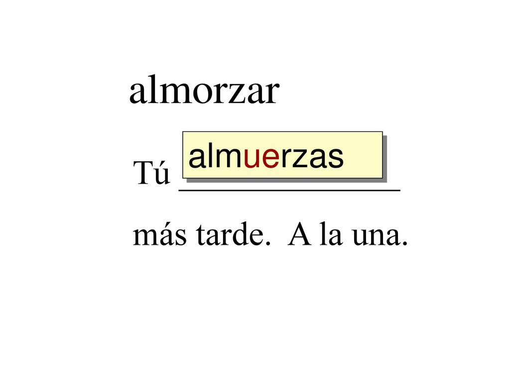 almorzar almuerzas Tú _____________ más tarde. A la una.