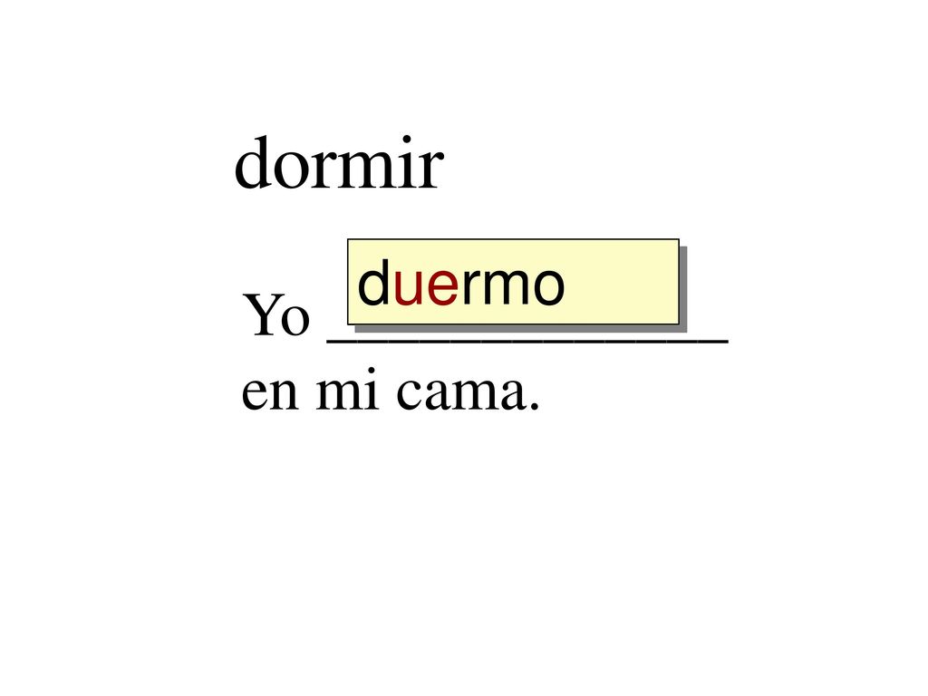 dormir duermo duerm dormir dorm Yo _____________ en mi cama.