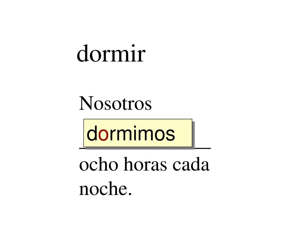 dormir Nosotros _____________ ocho horas cada noche. dormimos