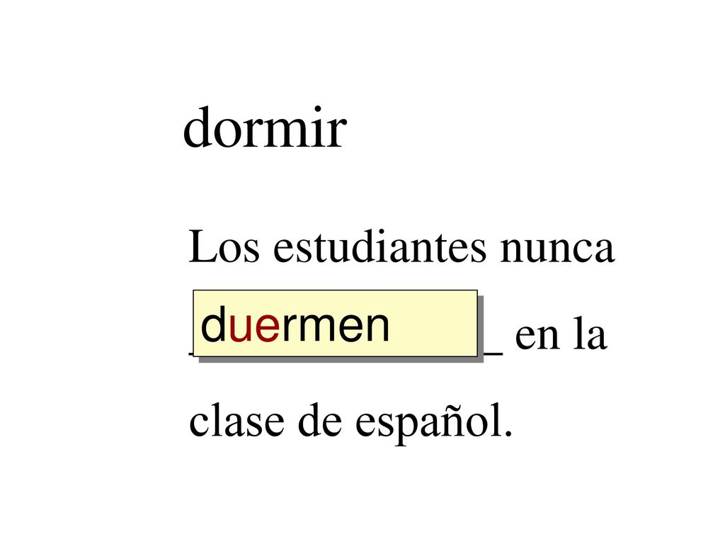 dormir Los estudiantes nunca _____________ en la clase de español.