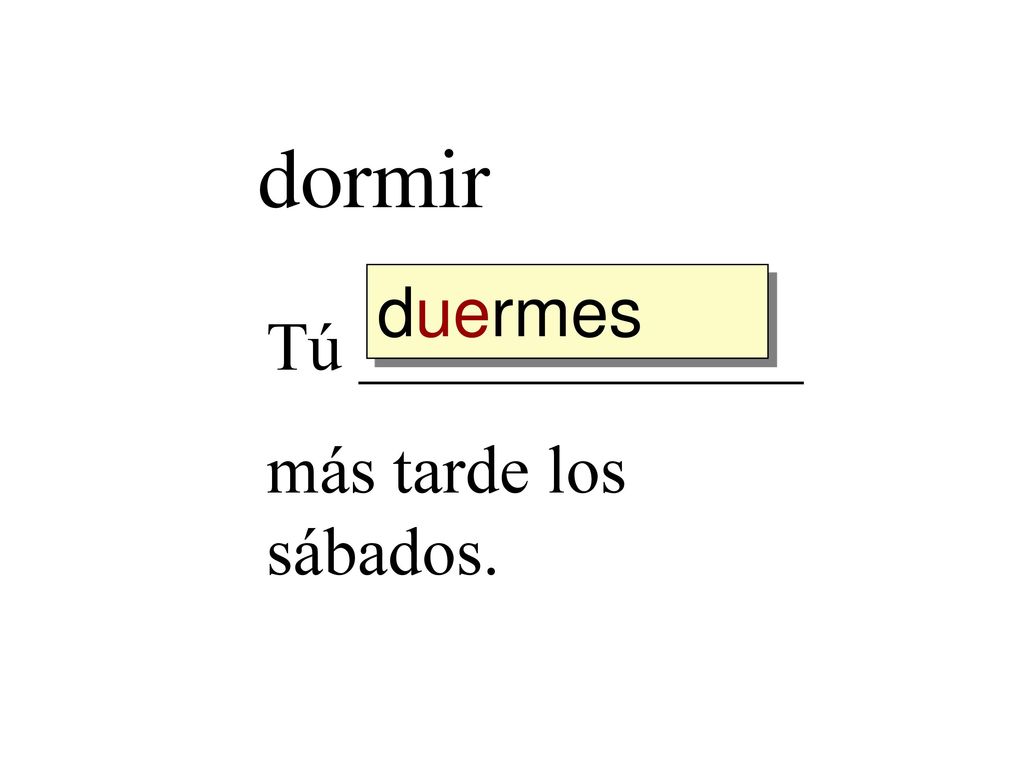 dormir duermes Tú _____________ más tarde los sábados.