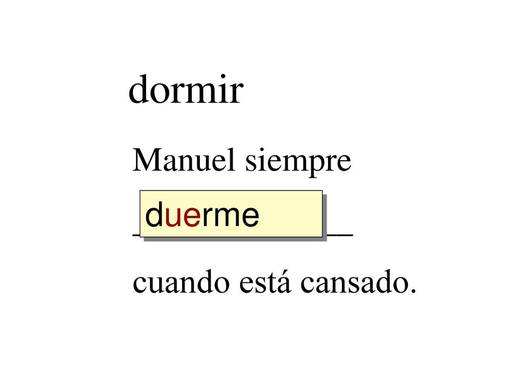 dormir Manuel siempre _____________ cuando está cansado. duerme