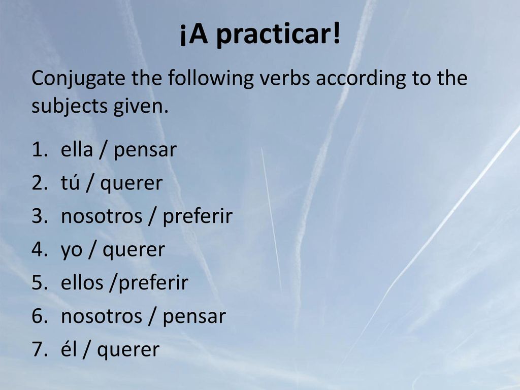 ¡A practicar! Conjugate the following verbs according to the subjects given. ella / pensar. tú / querer.