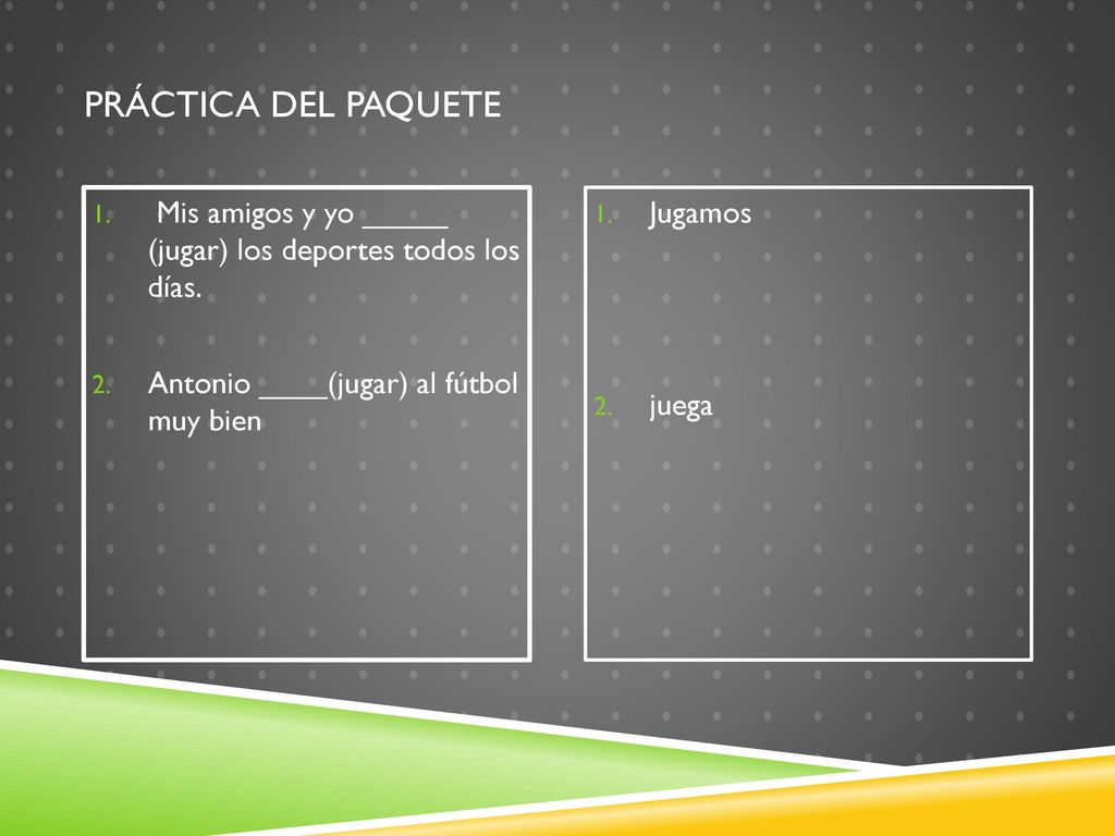 Práctica del paquete Mis amigos y yo _____ (jugar) los deportes todos los días. Antonio ____(jugar) al fútbol muy bien.