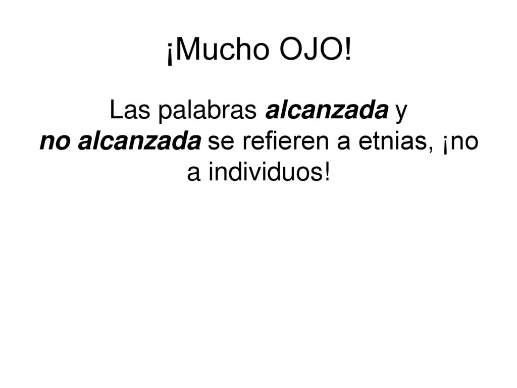 ¡Mucho OJO! Las palabras alcanzada y no alcanzada se refieren a etnias, ¡no a individuos!