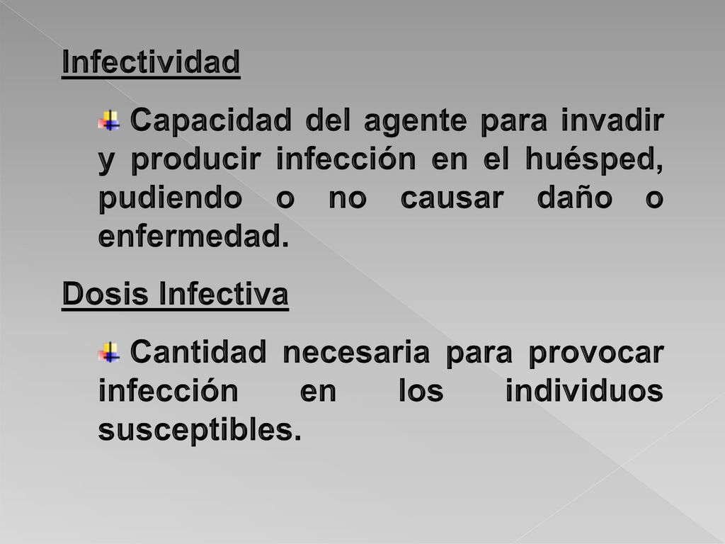 Infectividad Capacidad del agente para invadir y producir infección en el huésped, pudiendo o no causar daño o enfermedad.
