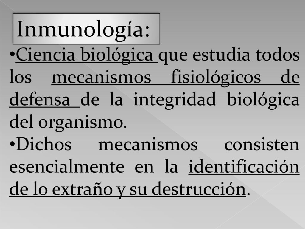 Inmunología: Ciencia biológica que estudia todos los mecanismos fisiológicos de defensa de la integridad biológica del organismo.