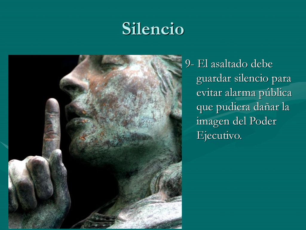 Silencio 9- El asaltado debe guardar silencio para evitar alarma pública que pudiera dañar la imagen del Poder Ejecutivo.