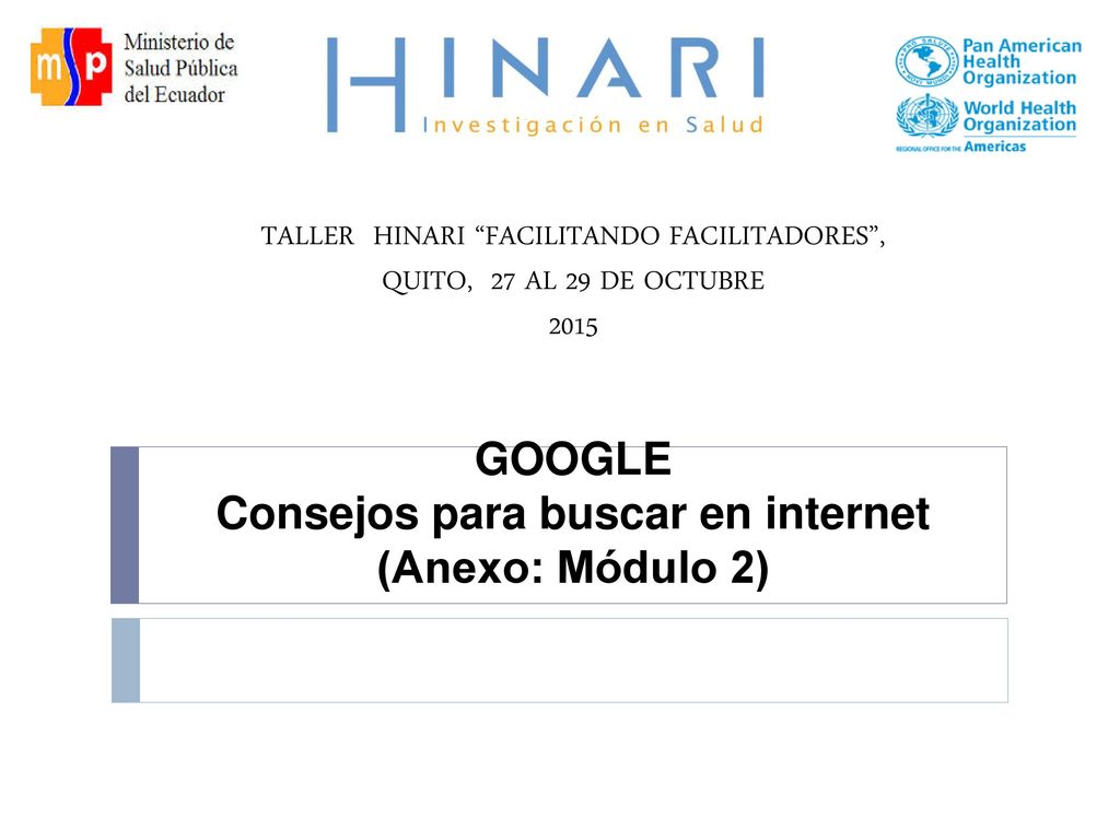TALLER HINARI FACILITANDO FACILITADORES , QUITO, 27 AL 29 DE OCTUBRE 2015 GOOGLE Consejos para buscar en internet (Anexo: Módulo 2)