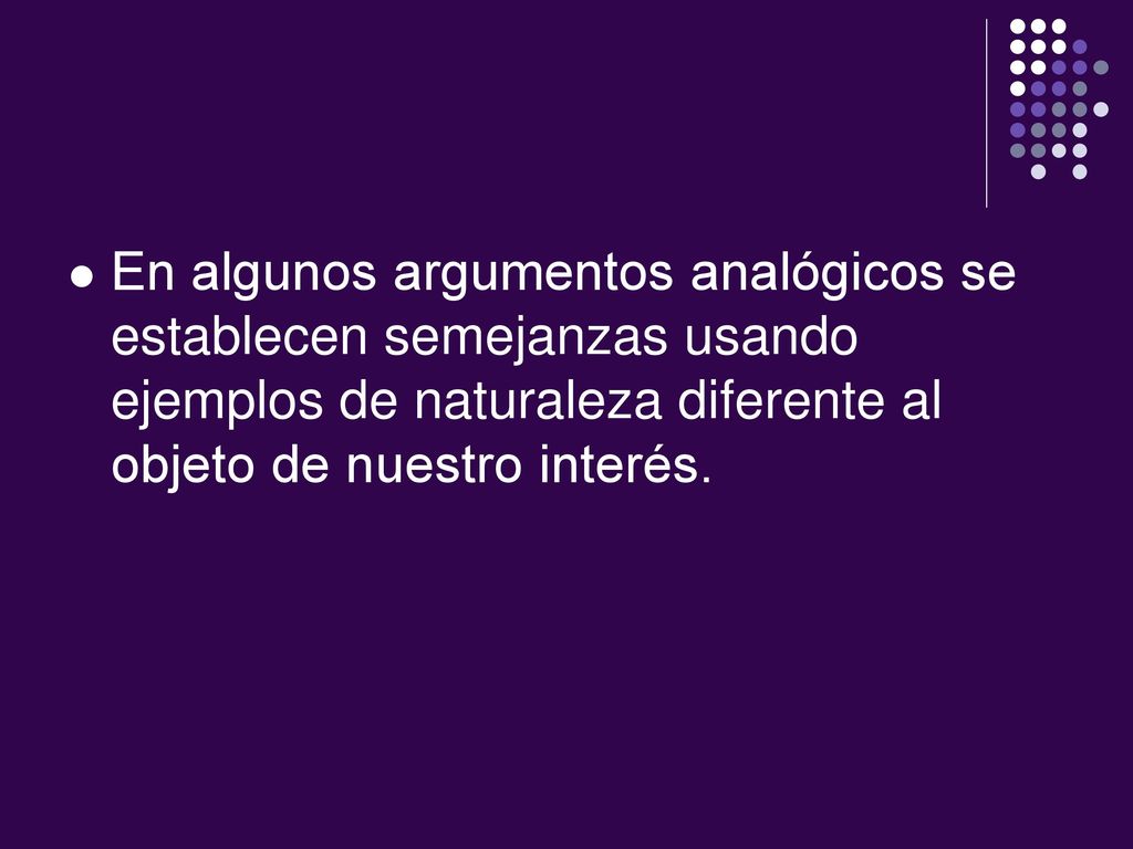 En algunos argumentos analógicos se establecen semejanzas usando ejemplos de naturaleza diferente al objeto de nuestro interés.