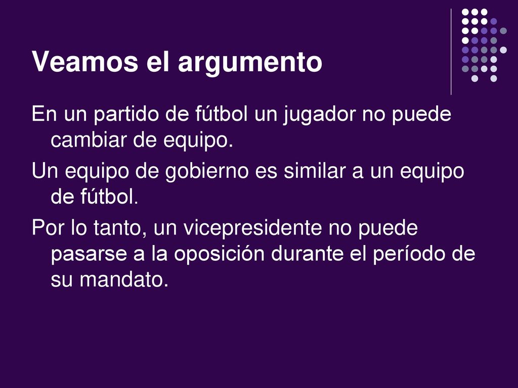 Veamos el argumento En un partido de fútbol un jugador no puede cambiar de equipo. Un equipo de gobierno es similar a un equipo de fútbol.