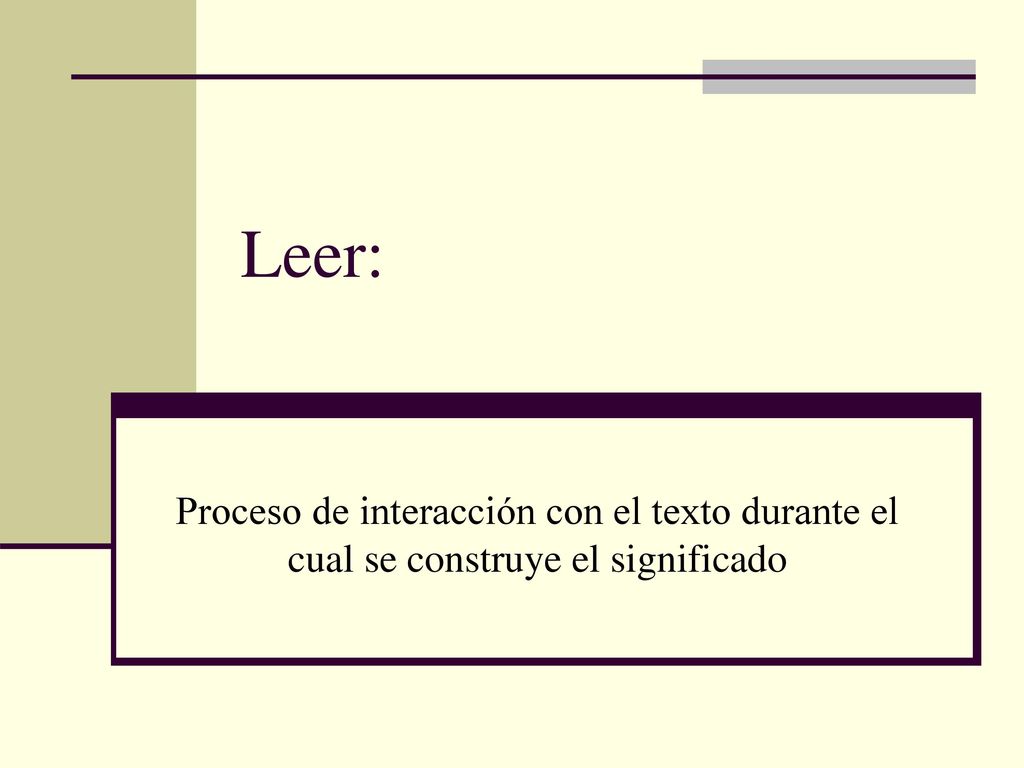 Leer: Proceso de interacción con el texto durante el cual se construye el significado.