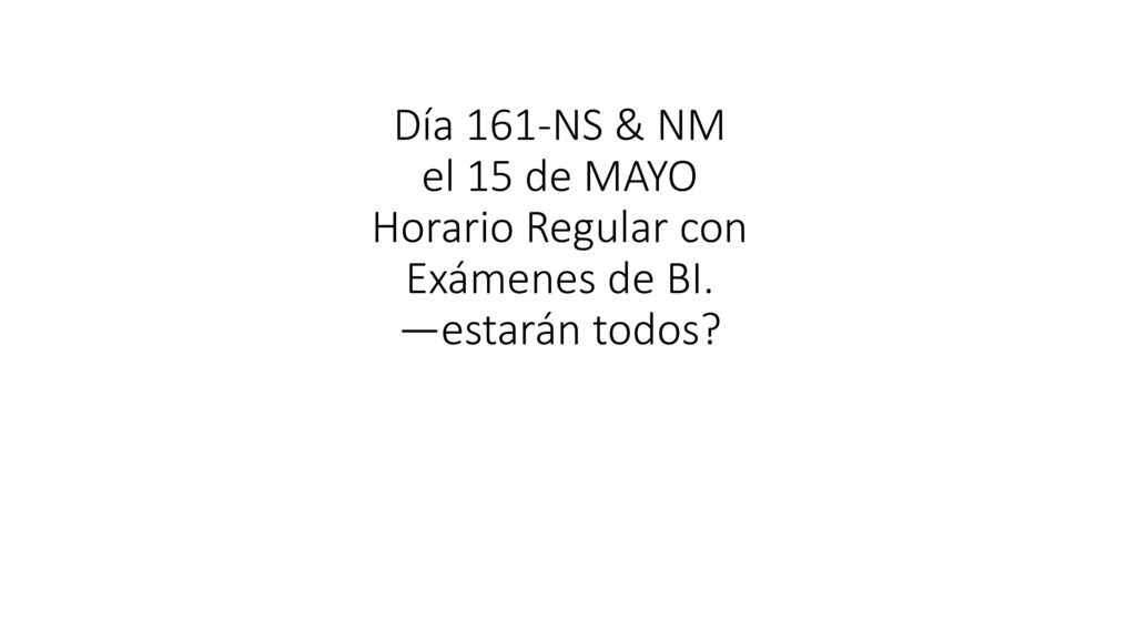 Día 161-NS & NM el 15 de MAYO Horario Regular con Exámenes de BI