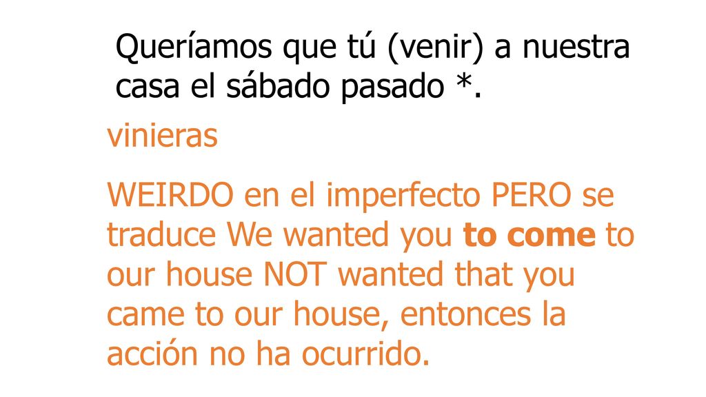 Queríamos que tú (venir) a nuestra casa el sábado pasado *.