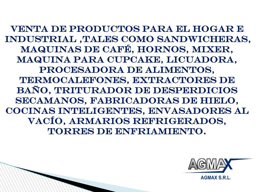 Venta de Productos para el Hogar e Industrial ,tales como Sandwicheras, Maquinas de Café, Hornos, MIXER, MAQUINA PARA CUPCAKE, LICUADORA, PROCESADORA DE ALIMENTOS, Termocalefones, Extractores de baño, Triturador de Desperdicios SECAMANOS, Fabricadoras de Hielo, Cocinas Inteligentes, Envasadores al Vacío, Armarios Refrigerados, Torres de Enfriamiento.