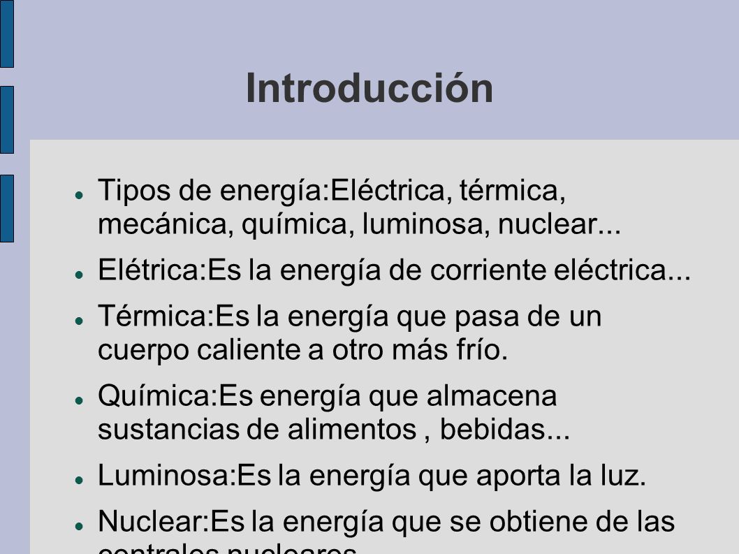 Introducción Tipos de energía:Eléctrica, térmica, mecánica, química, luminosa, nuclear... Elétrica:Es la energía de corriente eléctrica...