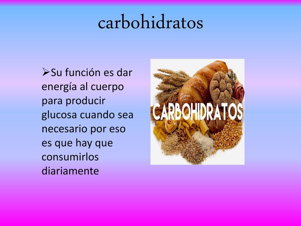 carbohidratos Su función es dar energía al cuerpo para producir glucosa cuando sea necesario por eso es que hay que consumirlos diariamente.