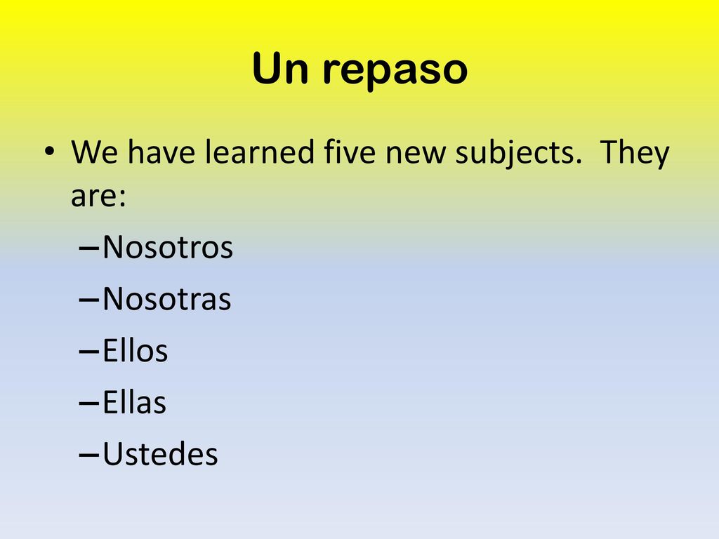Un repaso We have learned five new subjects. They are: Nosotros