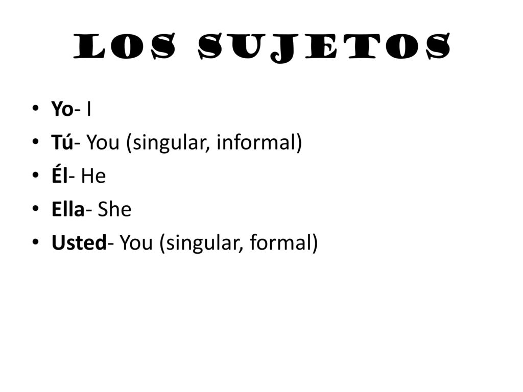 Los sujetos Yo- I Tú- You (singular, informal) Él- He Ella- She