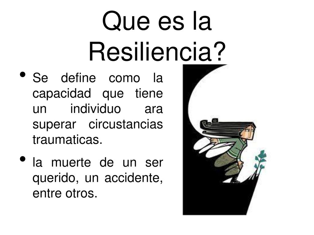 Que es la Resiliencia Se define como la capacidad que tiene un individuo ara superar circustancias traumaticas.